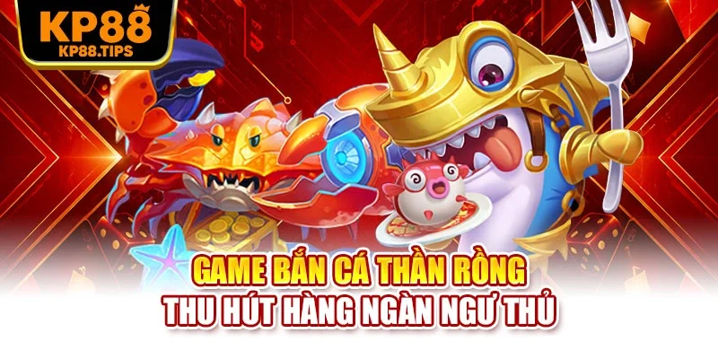Game bắn cá Thần Rồng thu hút hàng ngàn ngư thủ
