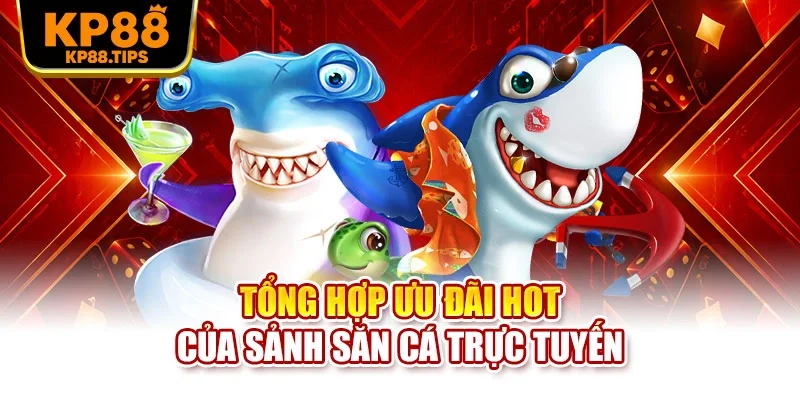 Tổng hợp ưu đãi hot của sảnh săn cá trực tuyến