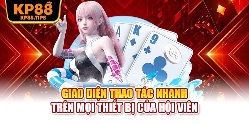 Giao diện thao tác nhanh trên mọi thiết bị của hội viên