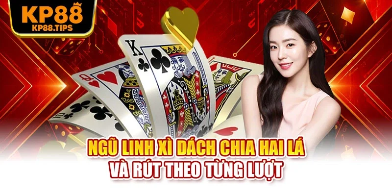 Ngũ Linh Xì Dách chia hai lá và rút theo từng lượt