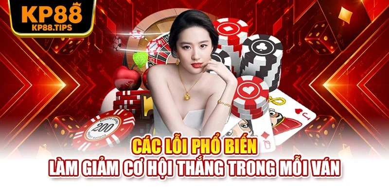 Các lỗi phổ biến làm giảm cơ hội thắng trong mỗi ván