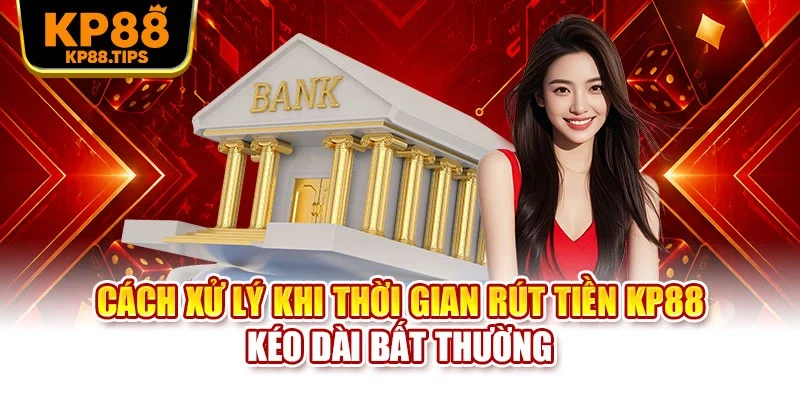 Cách xử lý khi thời gian rút tiền KP88 kéo dài bất thường