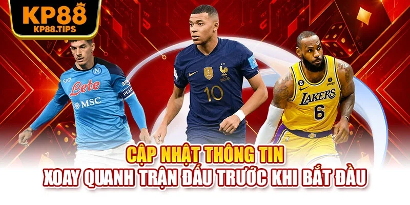 Cập nhật thông tin xoay quanh trận đấu trước khi bắt đầu
