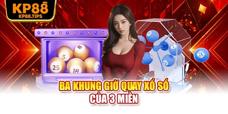 Ba khung giờ quay xổ số của 3 miền